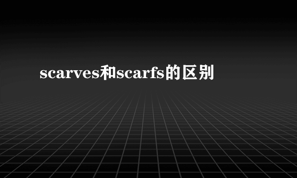 scarves和scarfs的区别