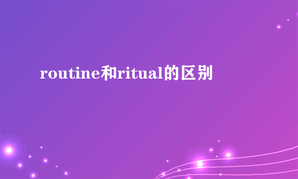 routine和ritual的区别