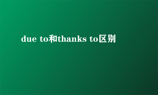 due to和thanks to区别