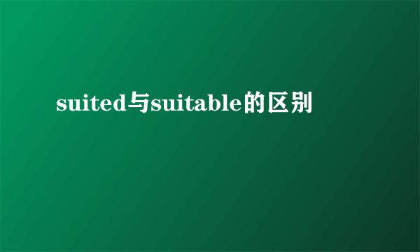 suited与suitable的区别