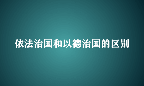 依法治国和以德治国的区别