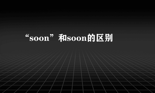 “soon”和soon的区别