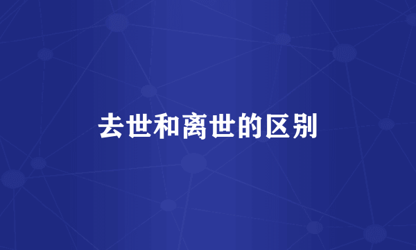 去世和离世的区别