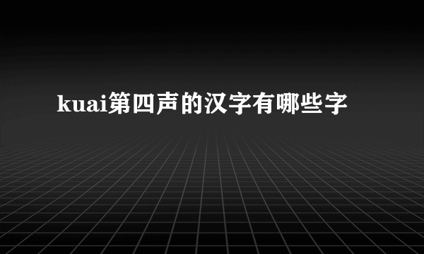 kuai第四声的汉字有哪些字