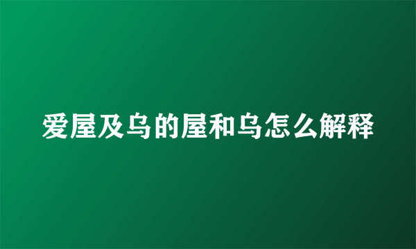 爱屋及乌的屋和乌怎么解释