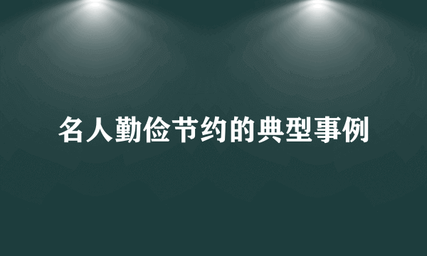 名人勤俭节约的典型事例