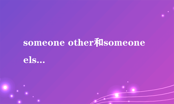 someone other和someone else的区别