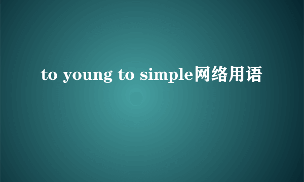 to young to simple网络用语