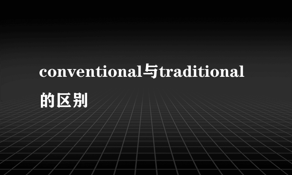 conventional与traditional的区别
