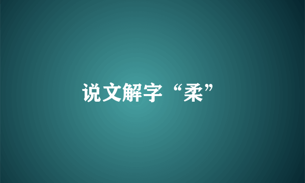 说文解字“柔”