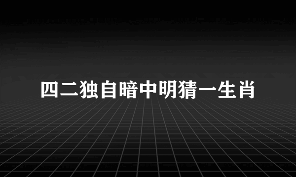 四二独自暗中明猜一生肖
