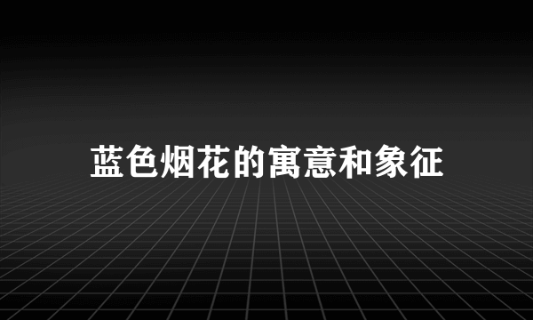 蓝色烟花的寓意和象征
