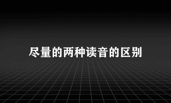尽量的两种读音的区别