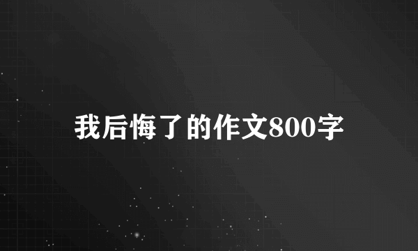 我后悔了的作文800字