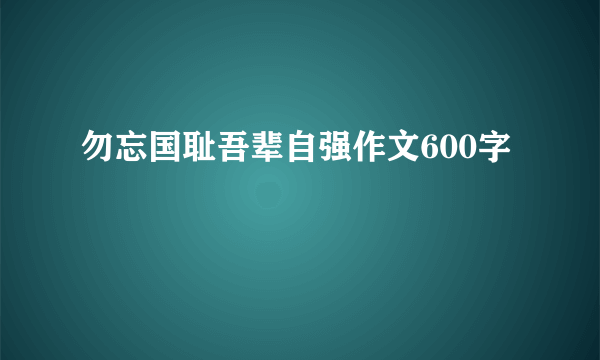勿忘国耻吾辈自强作文600字