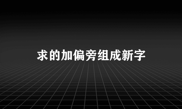 求的加偏旁组成新字