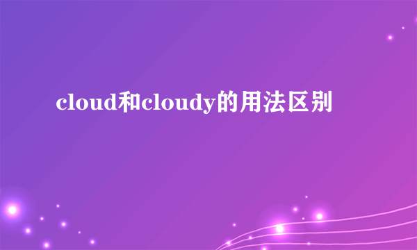 cloud和cloudy的用法区别