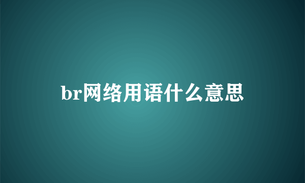 br网络用语什么意思