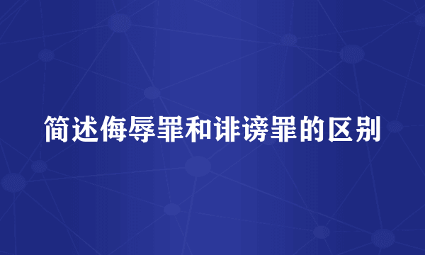 简述侮辱罪和诽谤罪的区别