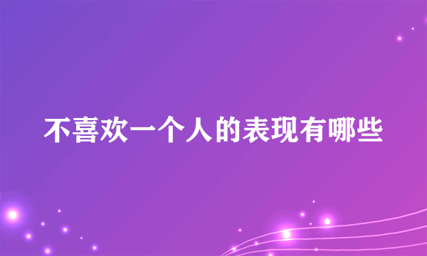 不喜欢一个人的表现有哪些