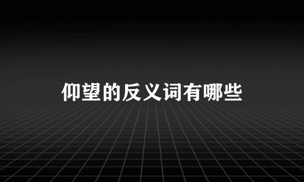 仰望的反义词有哪些