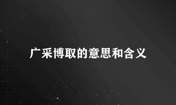 广采博取的意思和含义