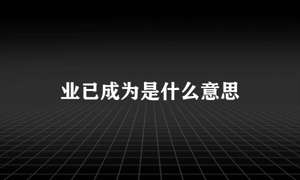 业已成为是什么意思