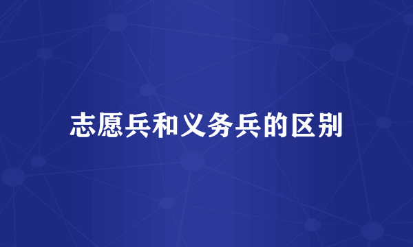 志愿兵和义务兵的区别