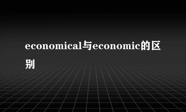 economical与economic的区别