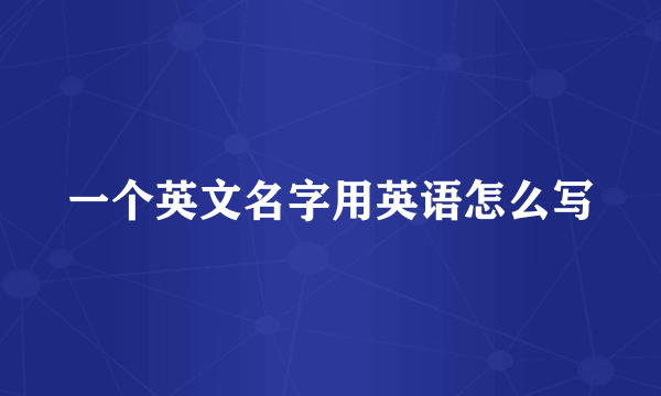 一个英文名字用英语怎么写