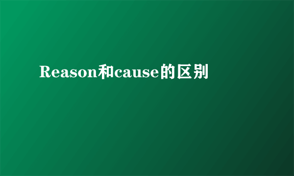 Reason和cause的区别
