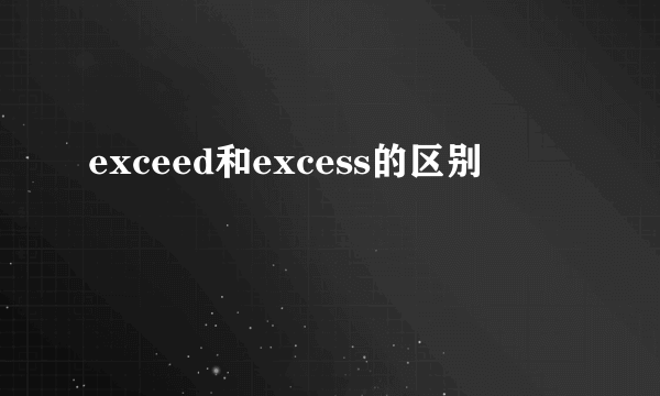 exceed和excess的区别