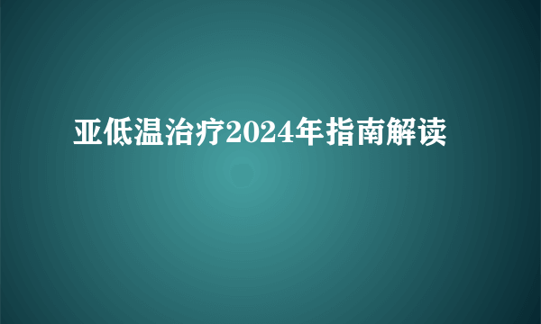 亚低温治疗2024年指南解读