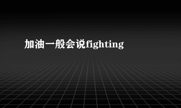 加油一般会说fighting