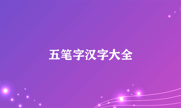 五笔字汉字大全