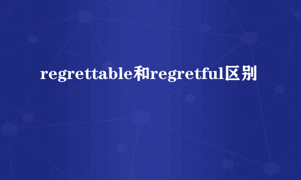 regrettable和regretful区别