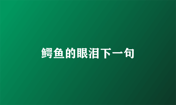 鳄鱼的眼泪下一句