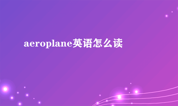 aeroplane英语怎么读