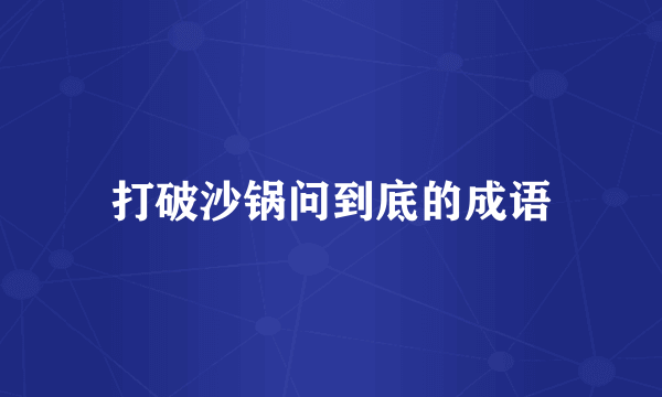 打破沙锅问到底的成语