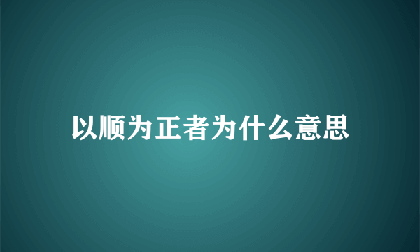 以顺为正者为什么意思