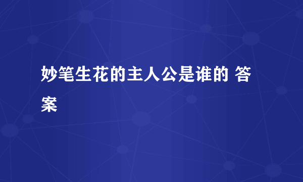 妙笔生花的主人公是谁的 答案