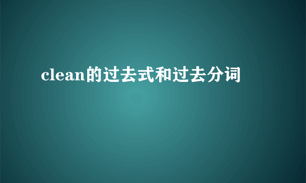 clean的过去式和过去分词