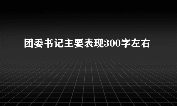 团委书记主要表现300字左右