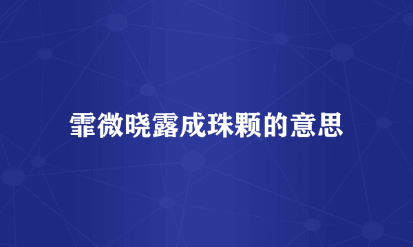 霏微晓露成珠颗的意思