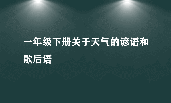 一年级下册关于天气的谚语和歇后语