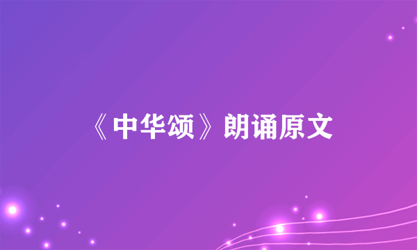 《中华颂》朗诵原文