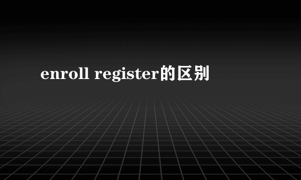enroll register的区别