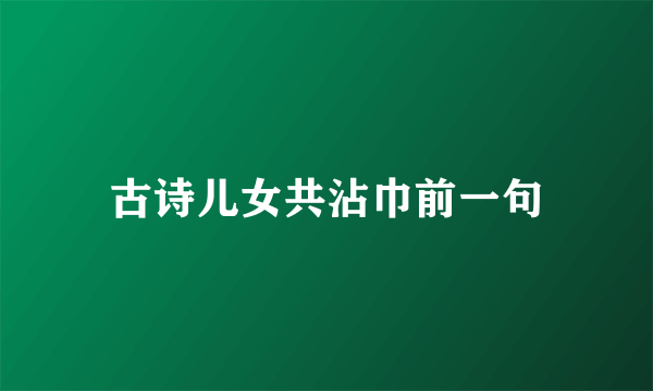 古诗儿女共沾巾前一句