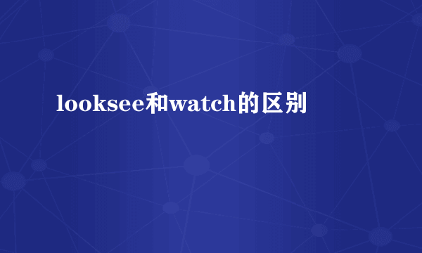 looksee和watch的区别