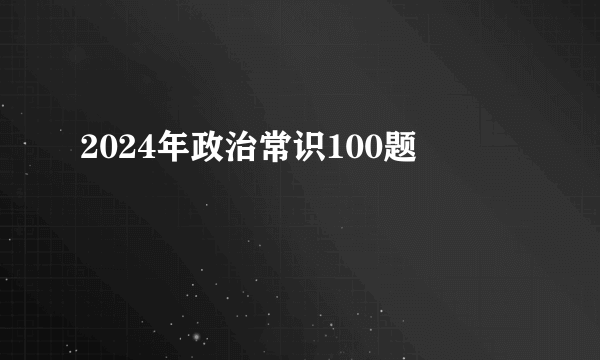 2024年政治常识100题
